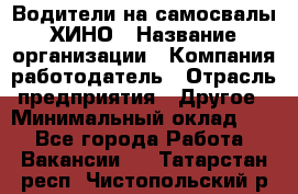 Водители на самосвалы ХИНО › Название организации ­ Компания-работодатель › Отрасль предприятия ­ Другое › Минимальный оклад ­ 1 - Все города Работа » Вакансии   . Татарстан респ.,Чистопольский р-н